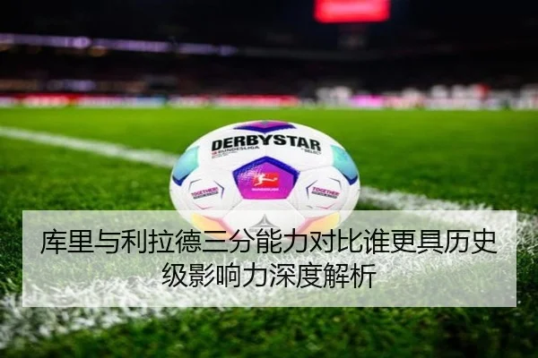 库里与利拉德三分能力对比谁更具历史级影响力深度解析