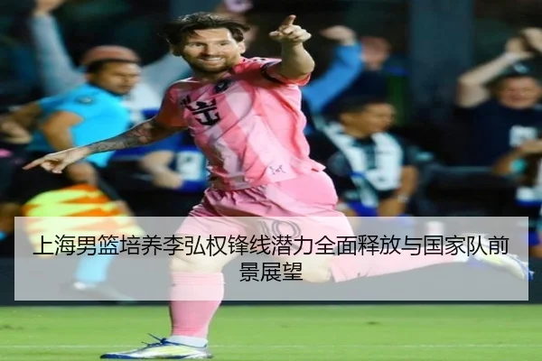 上海男篮培养李弘权锋线潜力全面释放与国家队前景展望