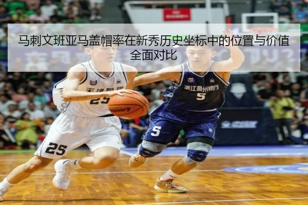 马刺文班亚马盖帽率在新秀历史坐标中的位置与价值全面对比