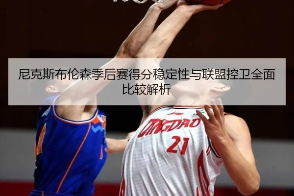 尼克斯布伦森季后赛得分稳定性与联盟控卫全面比较解析
