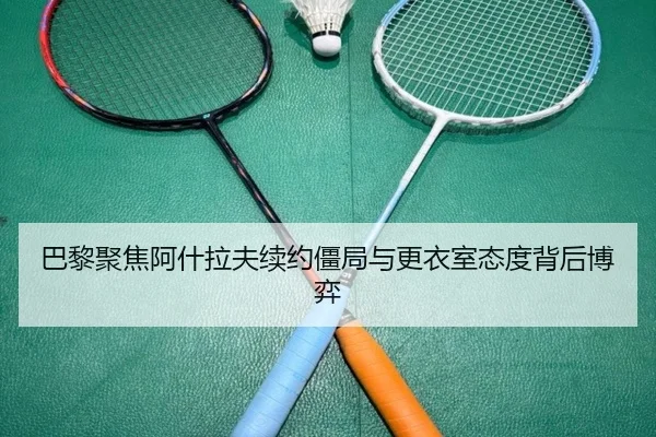 巴黎聚焦阿什拉夫续约僵局与更衣室态度背后博弈
