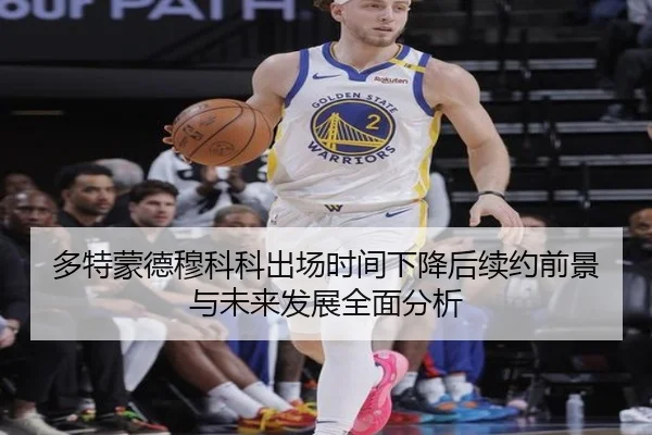 多特蒙德穆科科出场时间下降后续约前景与未来发展全面分析
