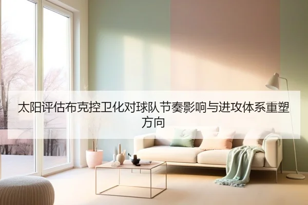 太阳评估布克控卫化对球队节奏影响与进攻体系重塑方向 - aoko