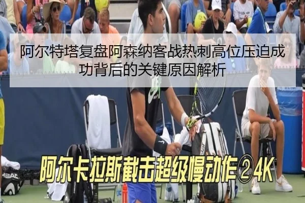 阿尔特塔复盘阿森纳客战热刺高位压迫成功背后的关键原因解析