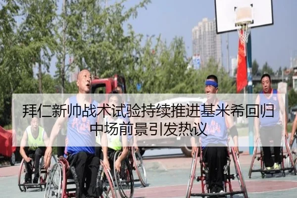 拜仁新帅战术试验持续推进基米希回归中场前景引发热议