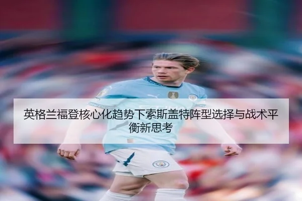 英格兰福登核心化趋势下索斯盖特阵型选择与战术平衡新思考