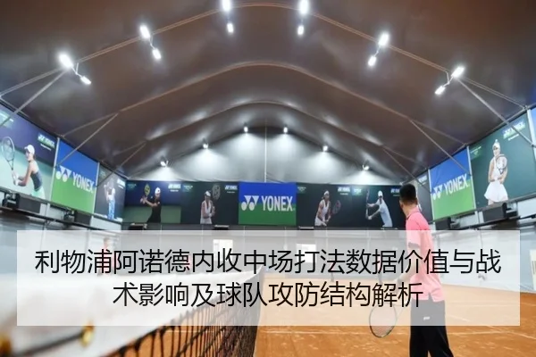 利物浦阿诺德内收中场打法数据价值与战术影响及球队攻防结构解析