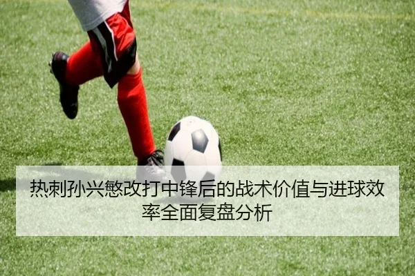 热刺孙兴慜改打中锋后的战术价值与进球效率全面复盘分析