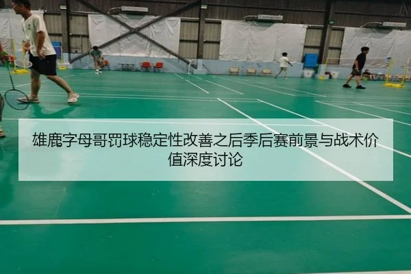 雄鹿字母哥罚球稳定性改善之后季后赛前景与战术价值深度讨论
