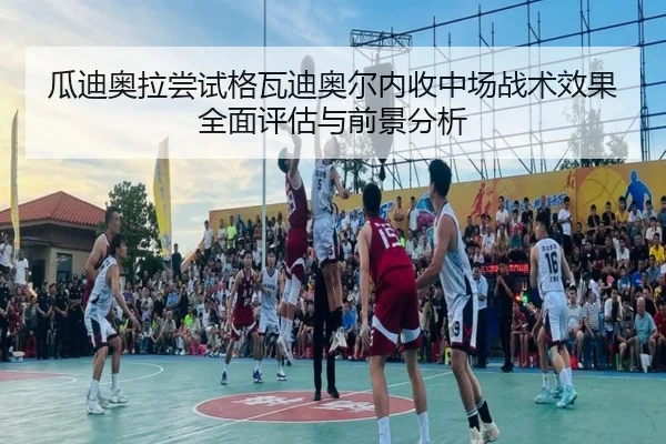 瓜迪奥拉尝试格瓦迪奥尔内收中场战术效果全面评估与前景分析