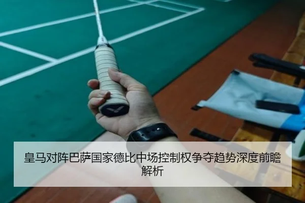 皇马对阵巴萨国家德比中场控制权争夺趋势深度前瞻解析