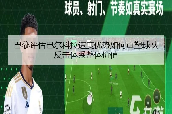 巴黎评估巴尔科拉速度优势如何重塑球队反击体系整体价值