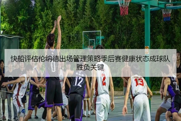 快船评估伦纳德出场管理策略季后赛健康状态成球队胜负关键