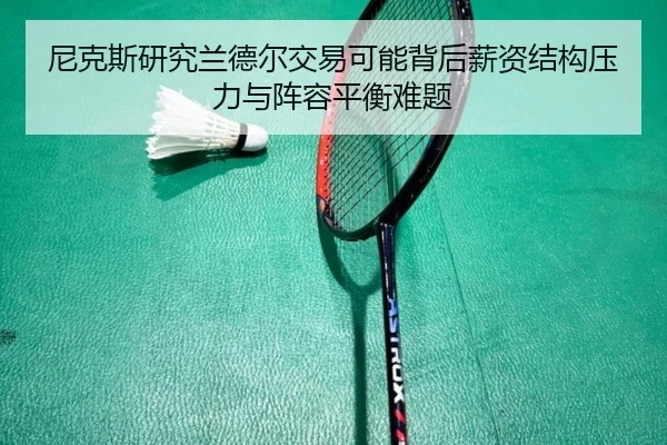 尼克斯研究兰德尔交易可能背后薪资结构压力与阵容平衡难题