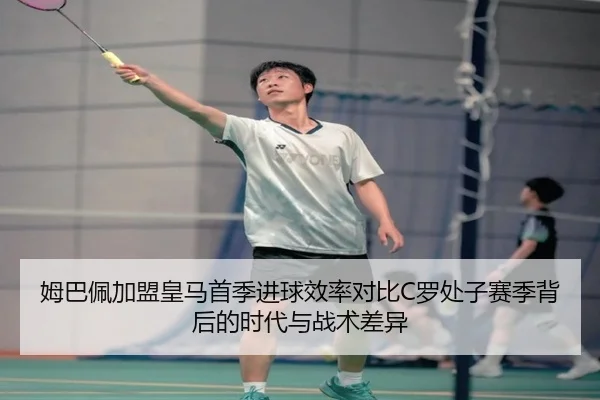 姆巴佩加盟皇马首季进球效率对比C罗处子赛季背后的时代与战术差异